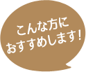 こんな方におすすめします！